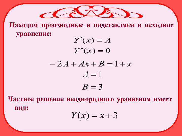 Находим производные и подставляем в исходное уравнение: Частное решение неоднородного уравнения имеет вид: 