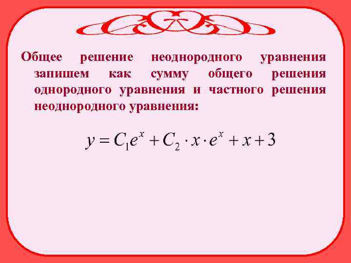 Общее решение неоднородного уравнения запишем как сумму общего решения однородного уравнения и частного решения