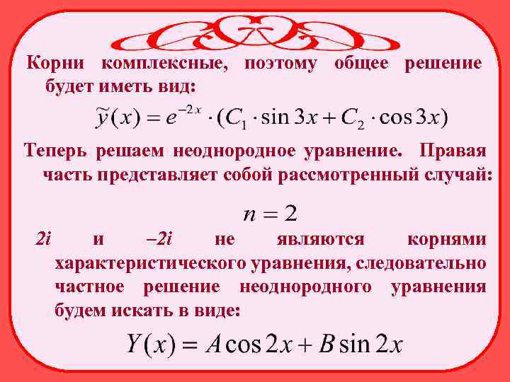 Корни комплексные, поэтому общее решение будет иметь вид: Теперь решаем неоднородное уравнение. Правая часть