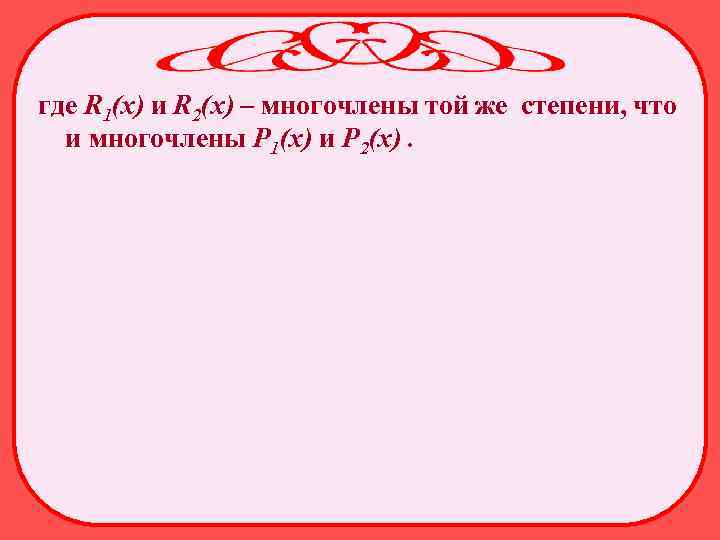 где R 1(х) и R 2(х) – многочлены той же степени, что и многочлены