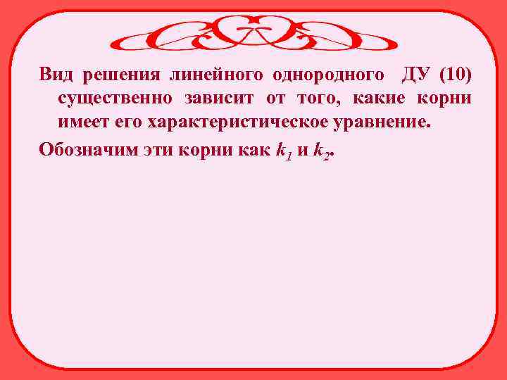 Вид решения линейного однородного ДУ (10) существенно зависит от того, какие корни имеет его