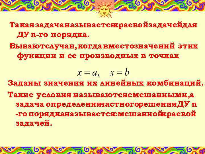 Такая задача называется краевойзадачейдля ДУ n-го порядка. Бываютслучаи, когда вместозначений этих функции и ее