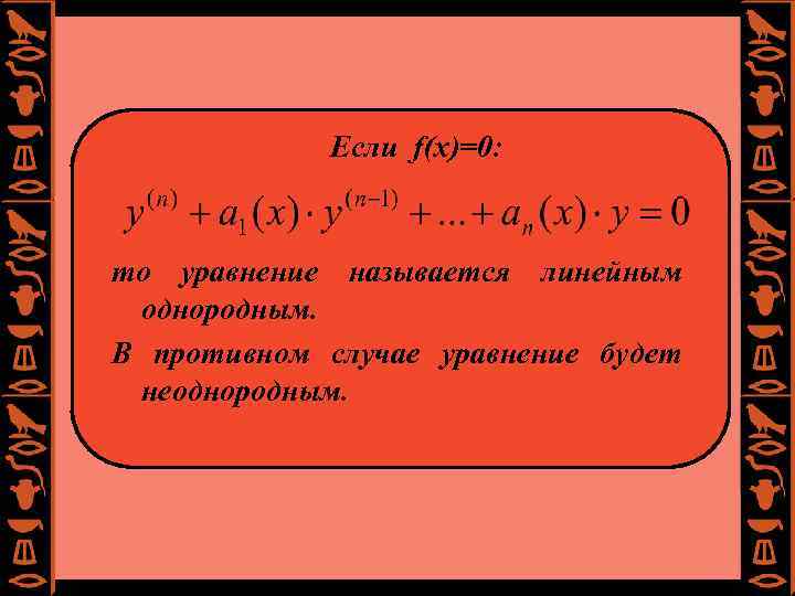 Если f(x)=0: то уравнение называется линейным однородным. В противном случае уравнение будет неоднородным. 