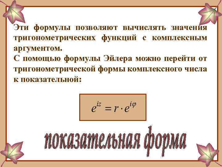 Эти формулы позволяют вычислять значения тригонометрических функций с комплексным аргументом. С помощью формулы Эйлера