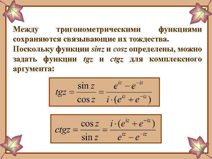 Между тригонометрическими функциями сохраняются связывающие их тождества. Поскольку функции sinz и cosz определены, можно