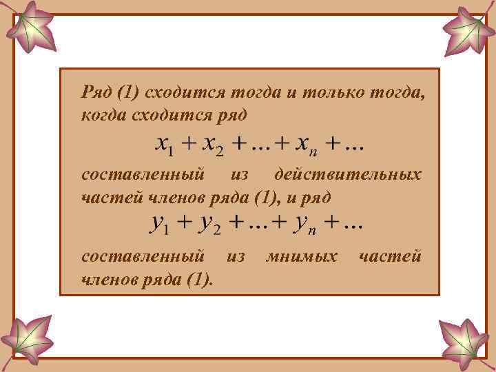Ряд (1) сходится тогда и только тогда, когда сходится ряд составленный из действительных частей