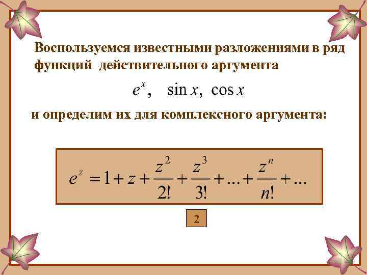 Воспользуемся известными разложениями в ряд функций действительного аргумента и определим их для комплексного аргумента: