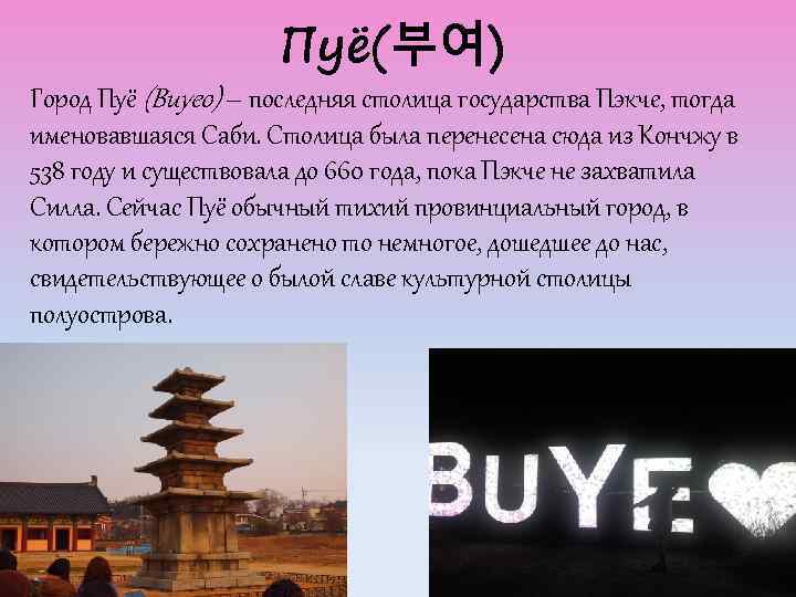 Пуё(부여) Город Пуё (Buyeo) – последняя столица государства Пэкче, тогда именовавшаяся Саби. Столица была