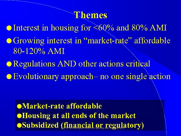 Themes l Interest in housing for <60% and 80% AMI l Growing interest in