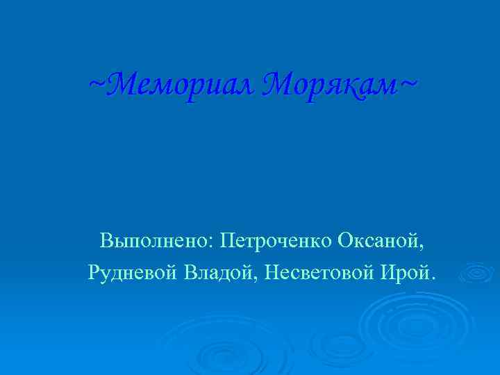 ~Мемориал Морякам~ Выполнено: Петроченко Оксаной, Рудневой Владой, Несветовой Ирой. 