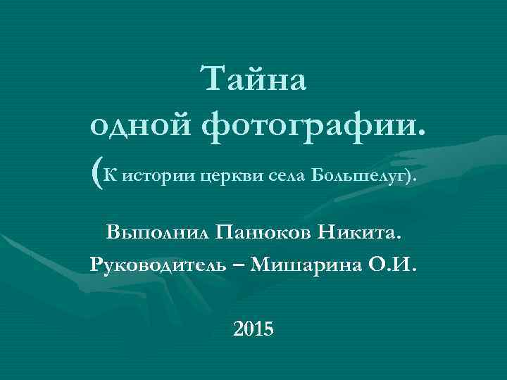 Тайна одной фотографии. (К истории церкви села Большелуг). Выполнил Панюков Никита. Руководитель – Мишарина