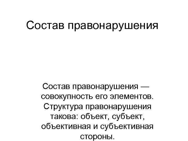 Состав правонарушения — совокупность его элементов. Структура правонарушения такова: объект, субъект, объективная и субъективная