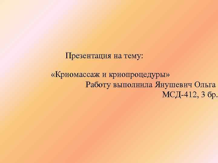 Презентация на тему: «Криомассаж и криопроцедуры» Работу выполнила Янушевич Ольга МСД-412, 3 бр. 