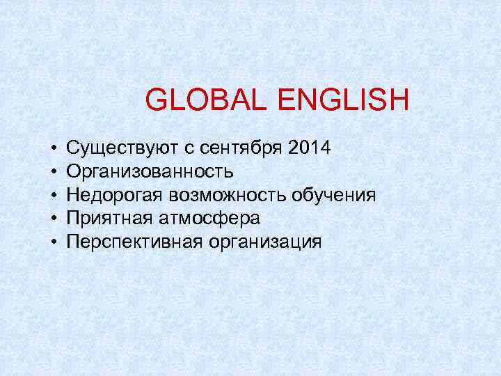 GLOBAL ENGLISH • • • Существуют с сентября 2014 Организованность Недорогая возможность обучения Приятная