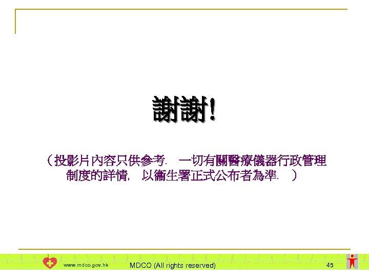 謝謝! （投影片內容只供參考﹒ 一切有關醫療儀器行政管理 制度的詳情﹐ 以衞生署正式公布者為準﹒ ） www. mdco. gov. hk MDCO (All rights reserved)