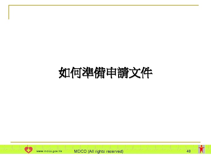 如何準備申請文件 www. mdco. gov. hk MDCO (All rights reserved) 46 