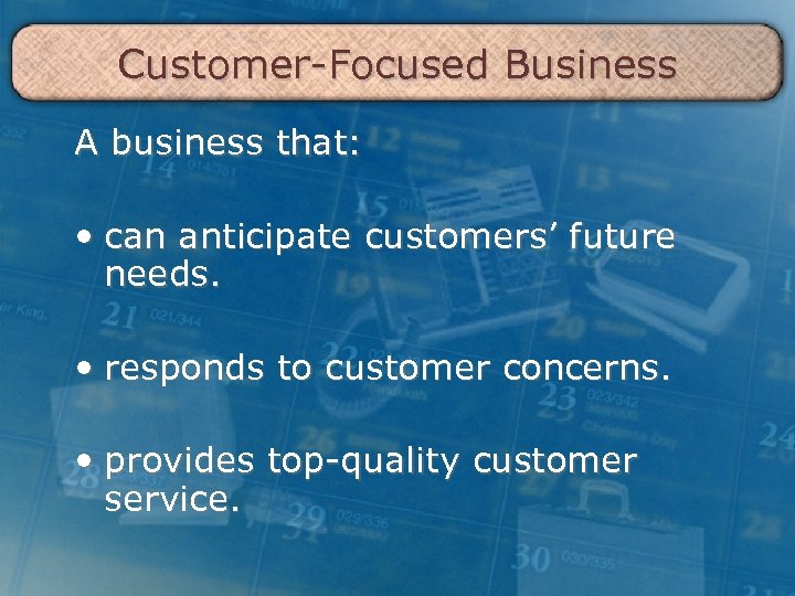 Customer-Focused Business A business that: • can anticipate customers’ future needs. • responds to
