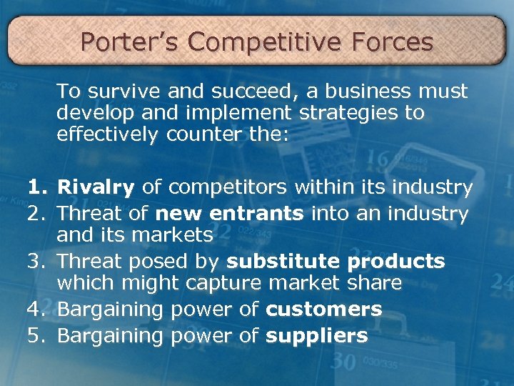 Porter’s Competitive Forces To survive and succeed, a business must develop and implement strategies