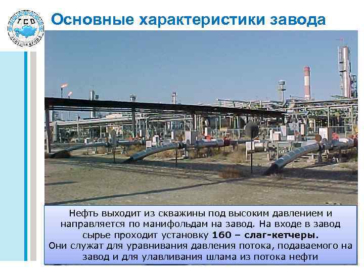 Основные характеристики завода Нефть выходит из скважины под высоким давлением и направляется по манифольдам