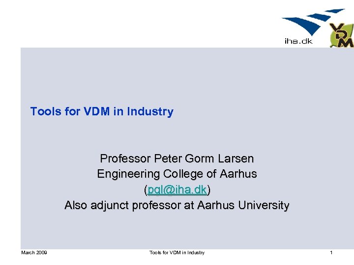 Tools for VDM in Industry Professor Peter Gorm Larsen Engineering College of Aarhus (pgl@iha.