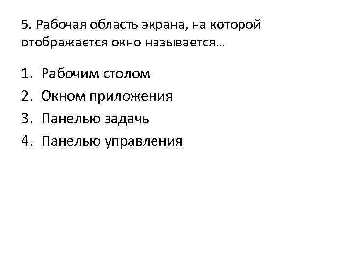 5. Рабочая область экрана, на которой отображается окно называется… 1. 2. 3. 4. Рабочим
