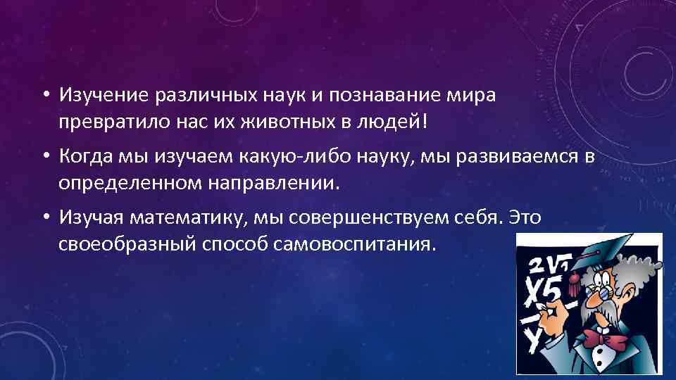  • Изучение различных наук и познавание мира превратило нас их животных в людей!