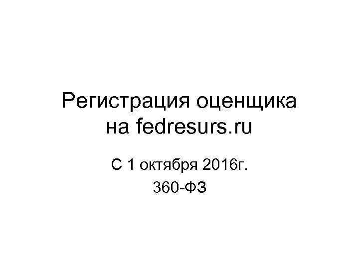 Регистрация оценщика на fedresurs. ru С 1 октября 2016 г. 360 -ФЗ 