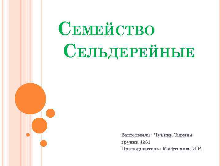 СЕМЕЙСТВО СЕЛЬДЕРЕЙНЫЕ Выполнила : Чукина Зарина группа 1231 Преподаватель : Мифтахова И. Р. 