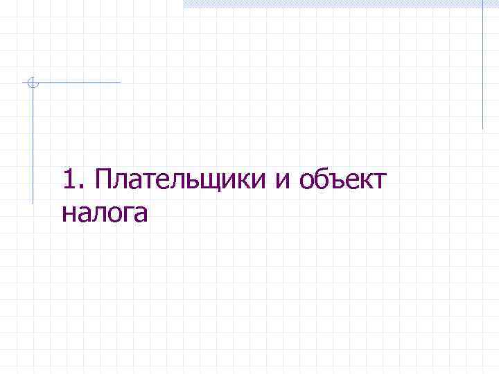 1. Плательщики и объект налога 