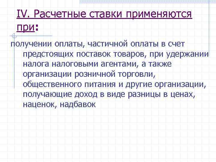 IV. Расчетные ставки применяются при: получении оплаты, частичной оплаты в счет предстоящих поставок товаров,