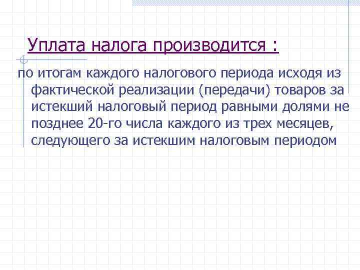 Уплата налога производится : по итогам каждого налогового периода исходя из фактической реализации (передачи)