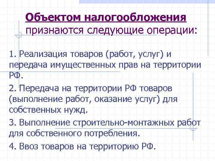 Объектом налогообложения признаются следующие операции: 1. Реализация товаров (работ, услуг) и передача имущественных прав