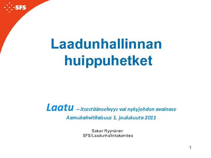 Laadunhallinnan huippuhetket Laatu – itsestäänselvyys vai nykyjohdon avainase Aamukahvitilaisuus 1. joulukuuta 2011 Sakari Ryynänen