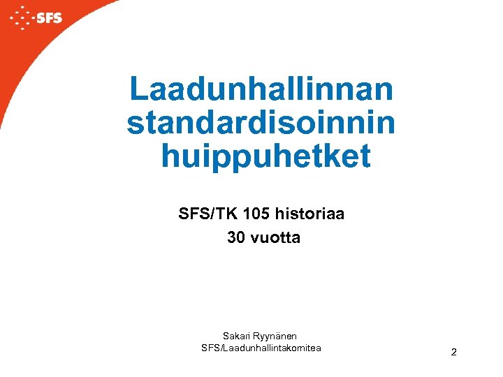 Laadunhallinnan standardisoinnin huippuhetket SFS/TK 105 historiaa 30 vuotta Sakari Ryynänen SFS/Laadunhallintakomitea 2 