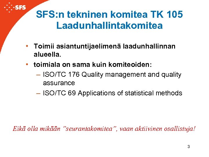 SFS: n tekninen komitea TK 105 Laadunhallintakomitea • Toimii asiantuntijaelimenä laadunhallinnan alueella. • toimiala