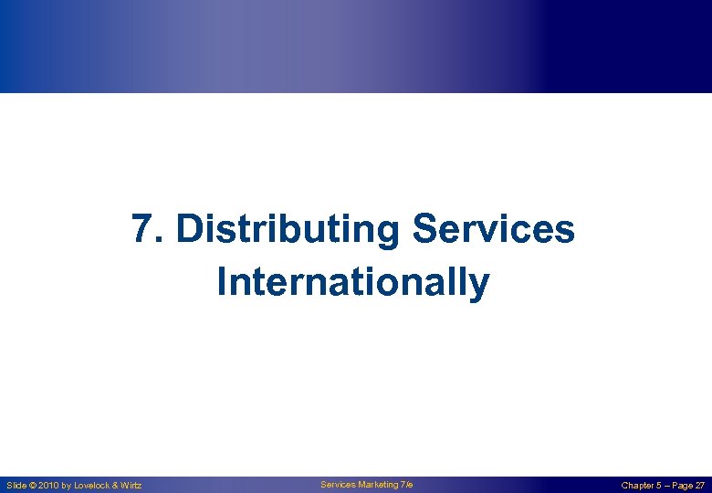 7. Distributing Services Internationally Slide © 2010 by Lovelock & Wirtz Services Marketing 7/e