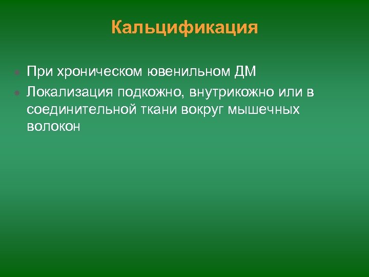 Кальцификация При хроническом ювенильном ДМ Локализация подкожно, внутрикожно или в соединительной ткани вокруг мышечных