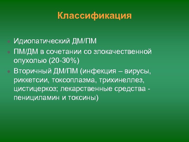 Классификация Идиопатический ДМ/ПМ ПМ/ДМ в сочетании со злокачественной опухолью (20 -30%) Вторичный ДМ/ПМ (инфекция