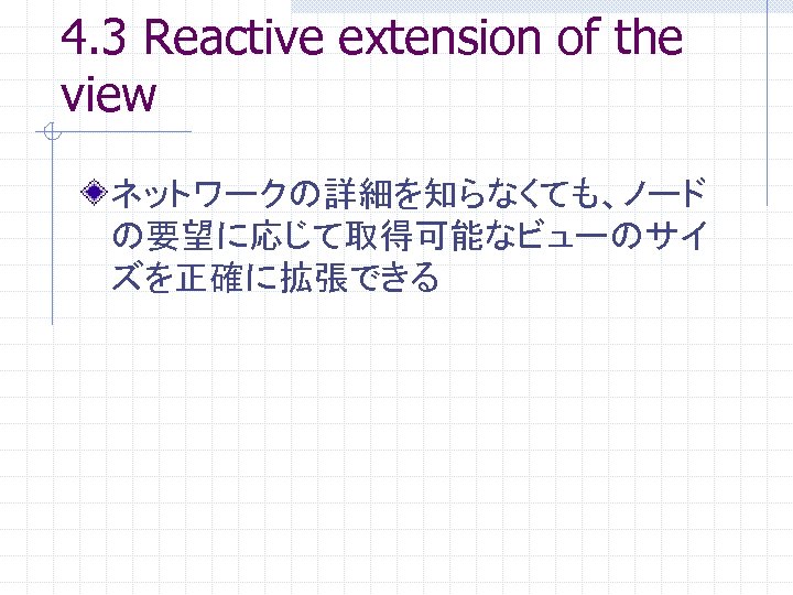 4. 3 Reactive extension of the view ネットワークの詳細を知らなくても、ノード の要望に応じて取得可能なビューのサイ ズを正確に拡張できる 