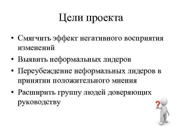 Цели проекта • Смягчить эффект негативного восприятия изменений • Выявить неформальных лидеров • Переубеждение