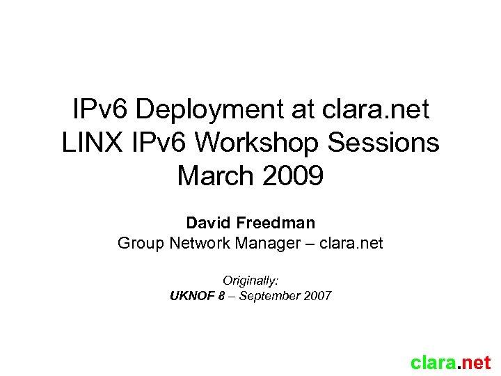 IPv 6 Deployment at clara. net LINX IPv 6 Workshop Sessions March 2009 David