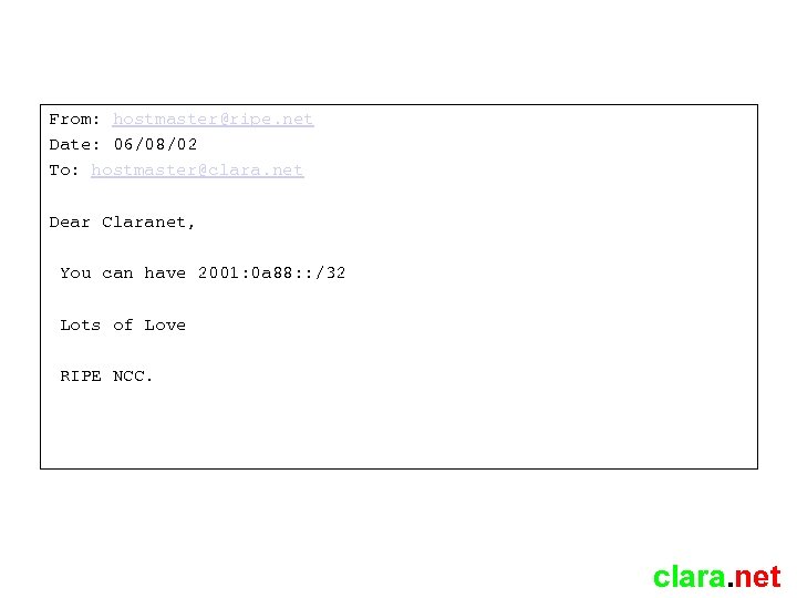 From: hostmaster@ripe. net Date: 06/08/02 To: hostmaster@clara. net Dear Claranet, You can have 2001: