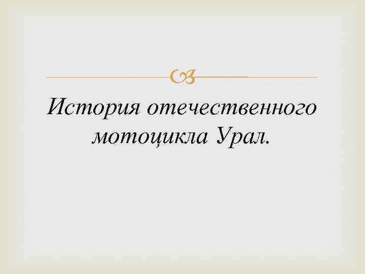  История отечественного мотоцикла Урал. 
