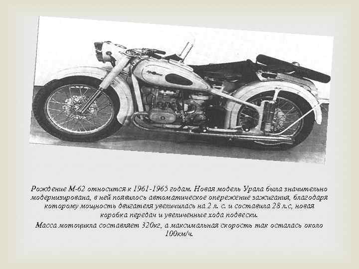 Рождение М-62 относится к 1961 -1965 годам. Новая модель Урала была значительно модернизирована, в
