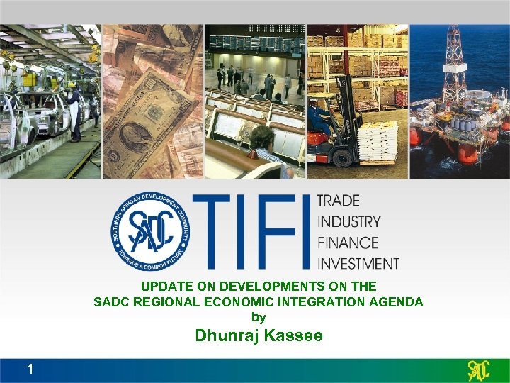 UPDATE ON DEVELOPMENTS ON THE SADC REGIONAL ECONOMIC INTEGRATION AGENDA by Dhunraj Kassee 1