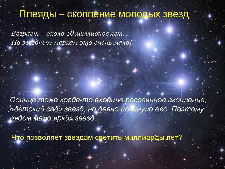 Плеяды – скопление молодых звезд Возраст – около 10 миллионов лет. По звездным меркам