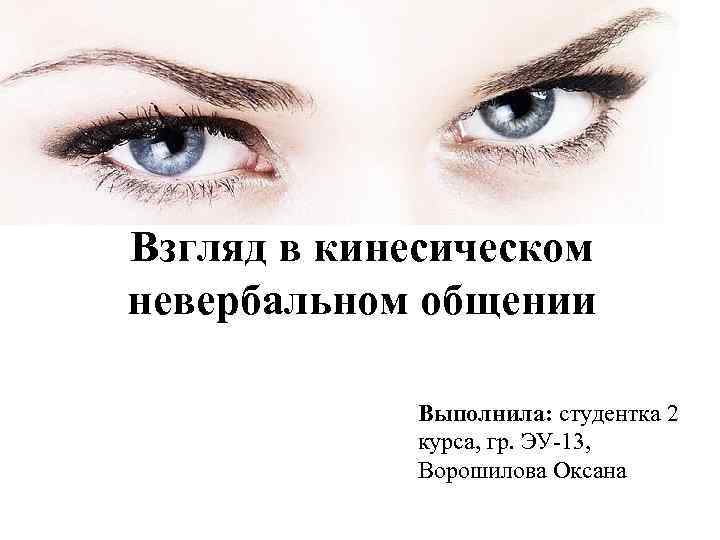 Взгляд в кинесическом невербальном общении Выполнила: студентка 2 курса, гр. ЭУ-13, Ворошилова Оксана 