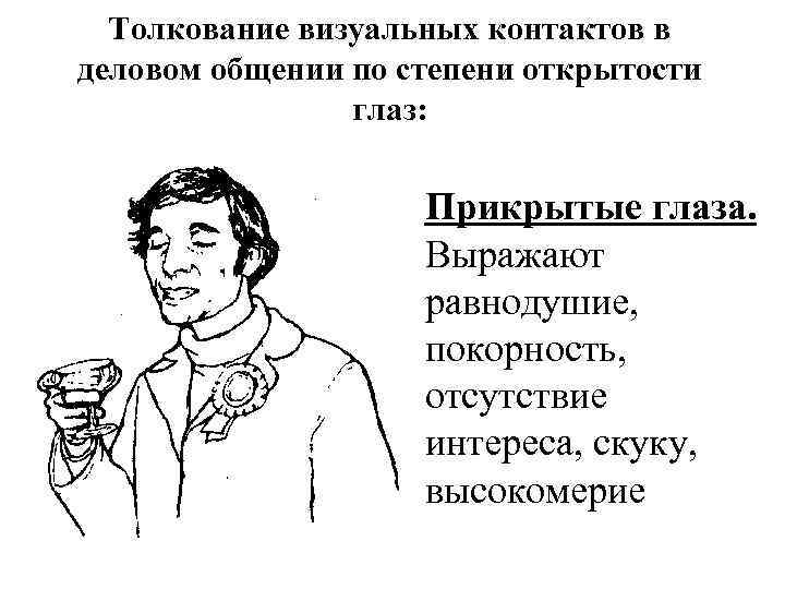 Толкование визуальных контактов в деловом общении по степени открытости глаз: Прикрытые глаза. Выражают равнодушие,