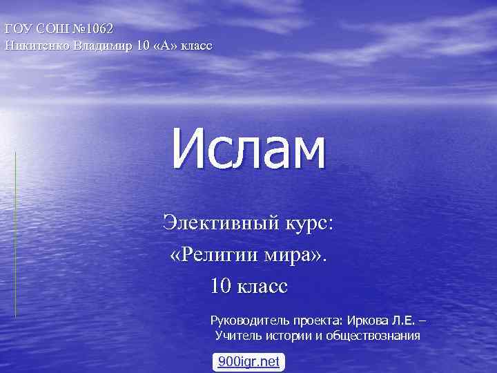 ГОУ СОШ № 1062 Никитенко Владимир 10 «А» класс Ислам Элективный курс: «Религии мира»