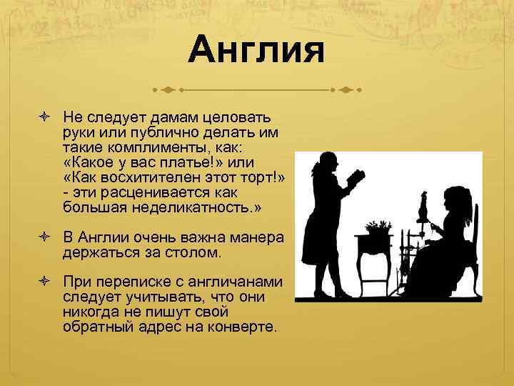 Англия Не следует дамам целовать руки или публично делать им такие комплименты, как: «Какое